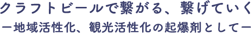 クラフトビールで繋がる、繋げていくー地域活性化、観光活性化の起爆剤としてー